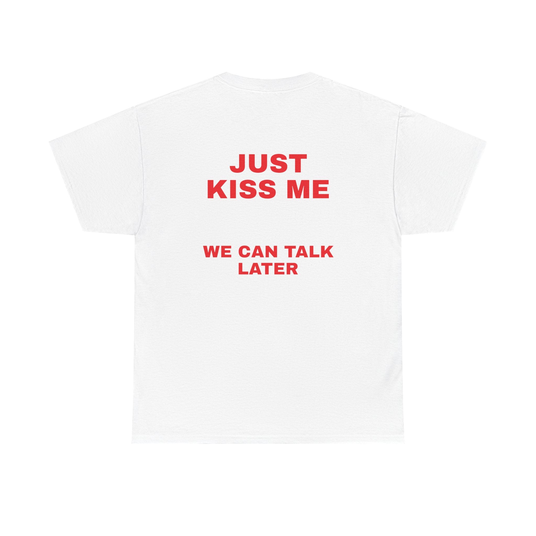Just Kiss Me We Can Talk Later Tee