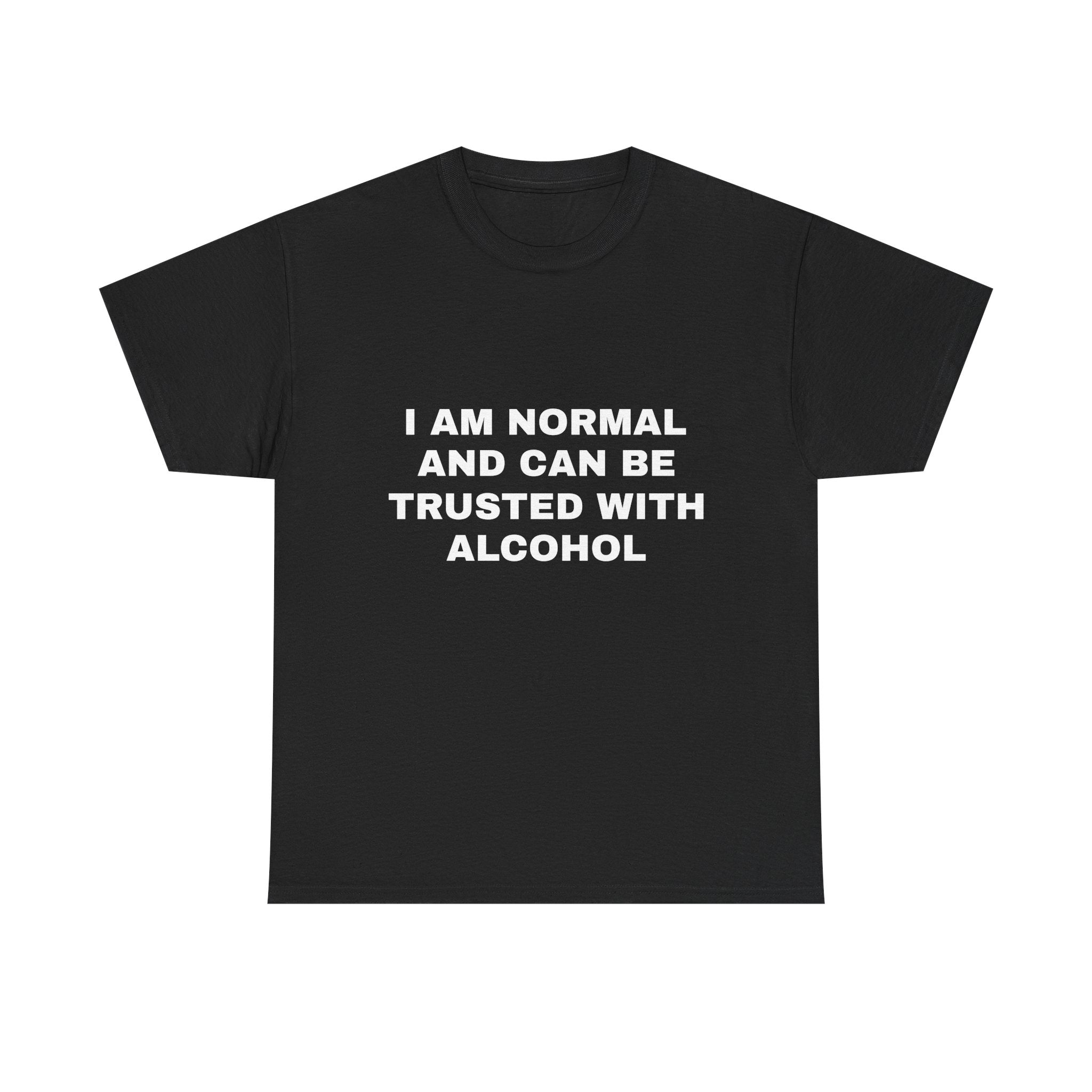 I am Normal and Can be Trusted With Alcohol Tee