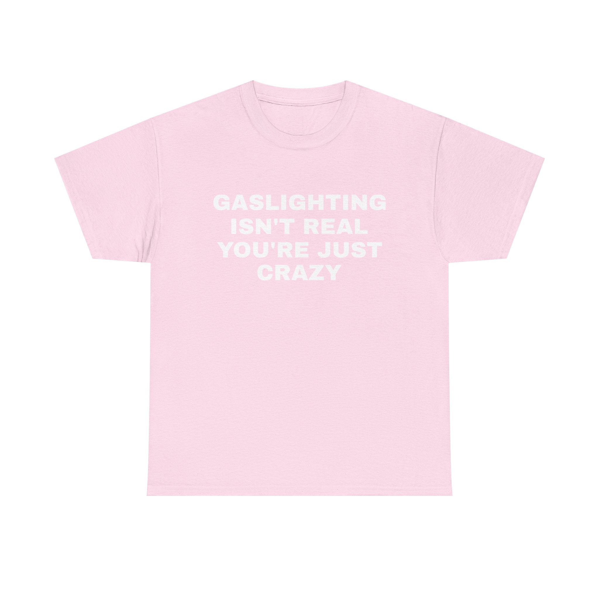 Gaslighting Isn't Real You're Just Crazy Tee