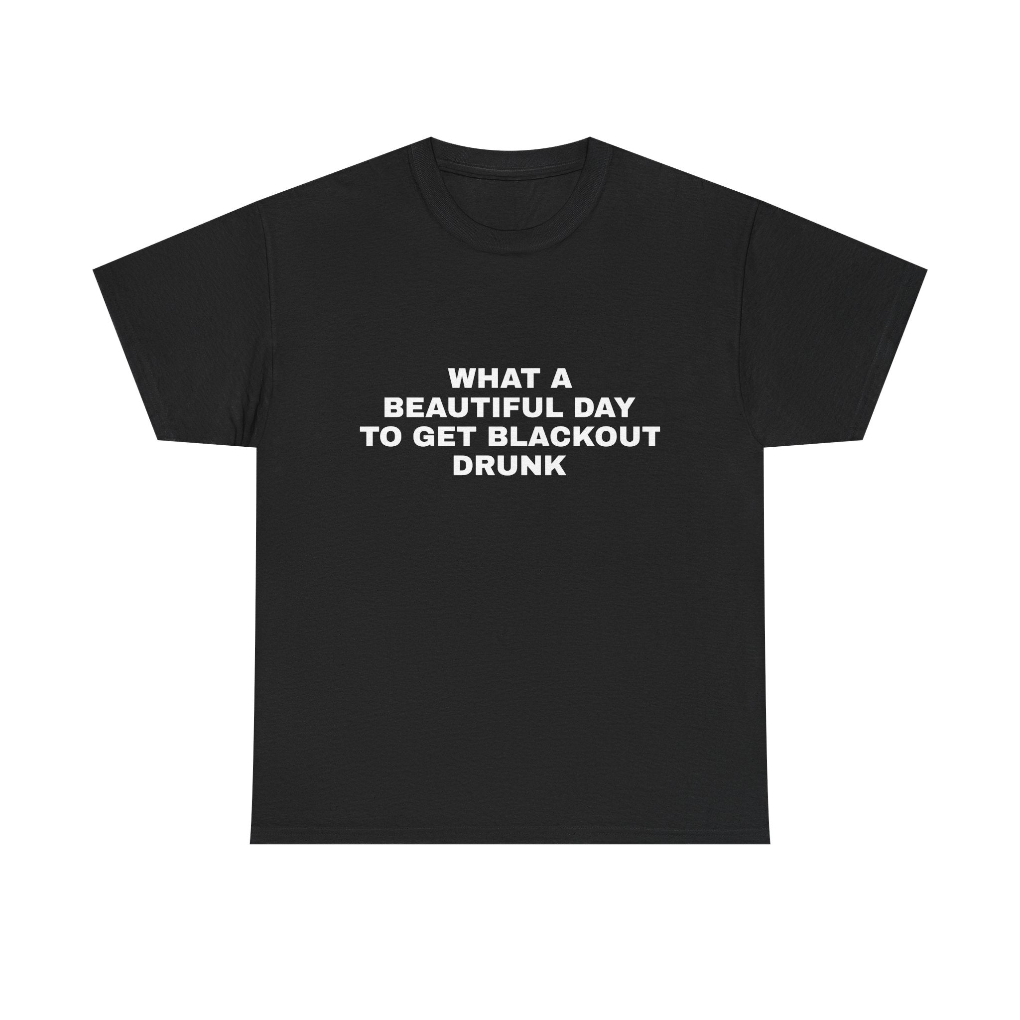 What a Beautiful Day to get Blackout Drunk Tee
