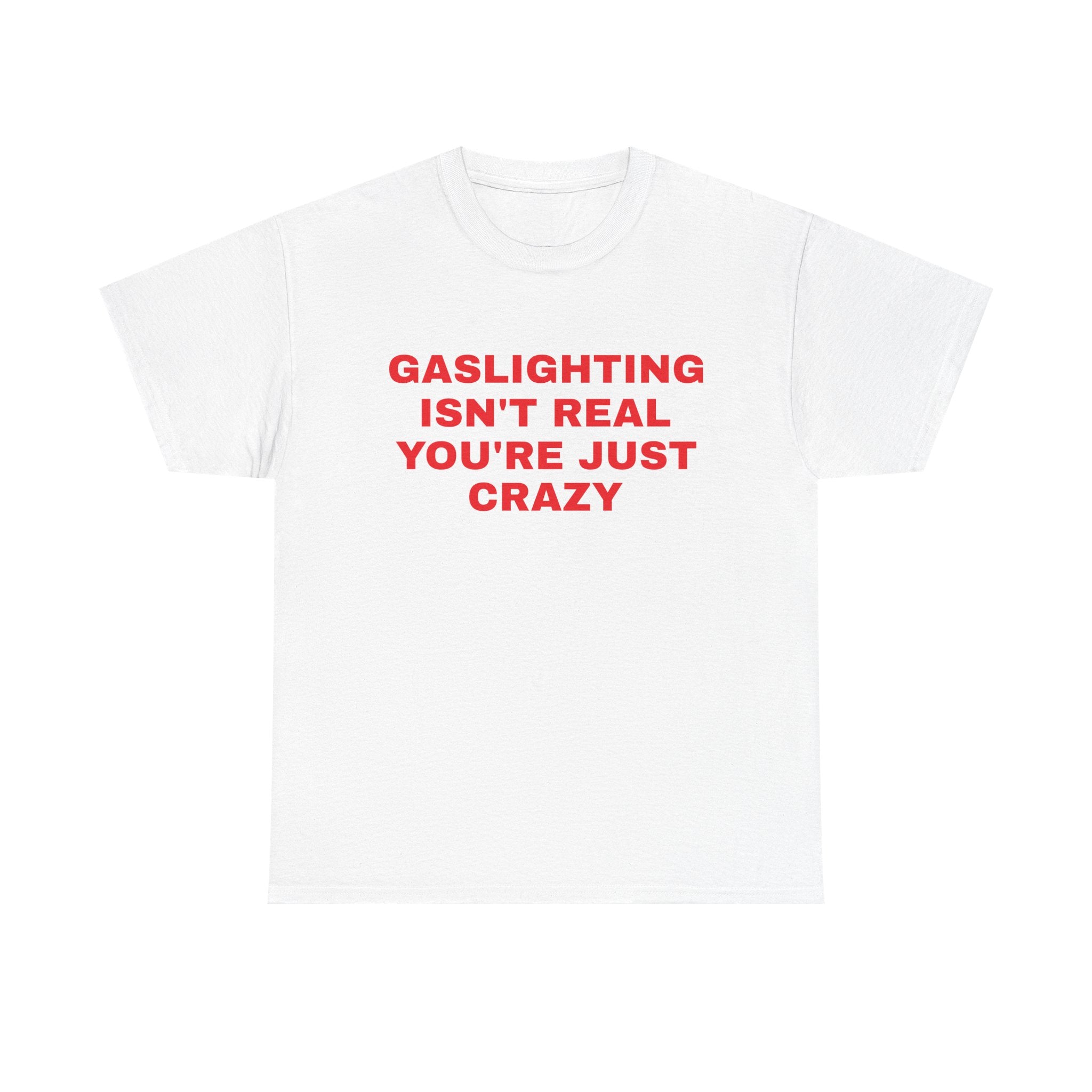 Gaslighting Isn't Real You're Just Crazy Tee