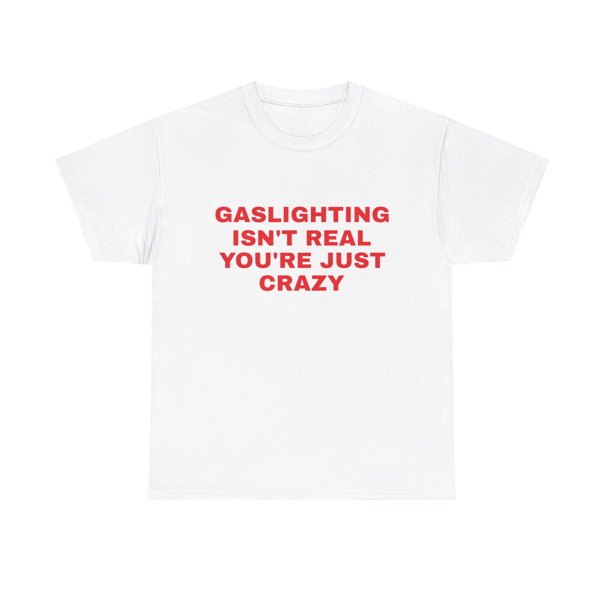 Gaslighting Isn't Real You're Just Crazy Tee